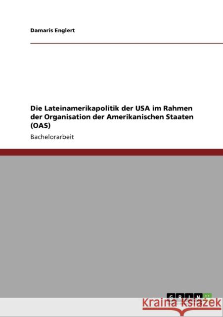 Die Lateinamerikapolitik der USA im Rahmen der Organisation der Amerikanischen Staaten (OAS) Damaris Englert 9783640660117