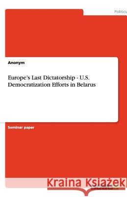 Europe's Last Dictatorship - U.S. Democratization Efforts in Belarus Anonym 9783640661121