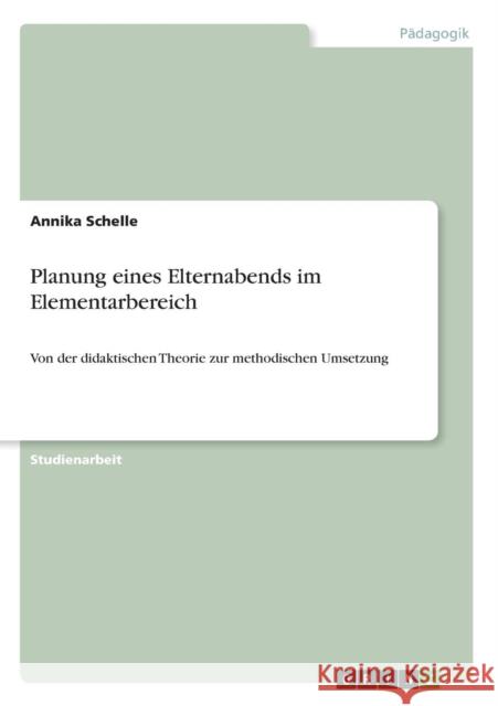 Planung eines Elternabends im Elementarbereich: Von der didaktischen Theorie zur methodischen Umsetzung Schelle, Annika 9783640661176