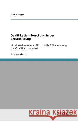 Qualifikationsforschung in der Berufsbildung : Mit einem besonderen Blick auf die Früherkennung von Qualifikationsbedarf Beger, Michel   9783640662951 GRIN Verlag