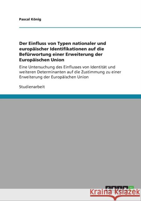 Der Einfluss von Typen nationaler und europäischer Identifikationen auf die Befürwortung einer Erweiterung der Europäischen Union: Eine Untersuchung d König, Pascal 9783640662968 Grin Verlag