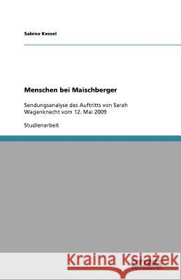 Menschen bei Maischberger : Sendungsanalyse des Auftritts von Sarah Wagenknecht vom 12. Mai 2009 Sabine Kessel 9783640665020