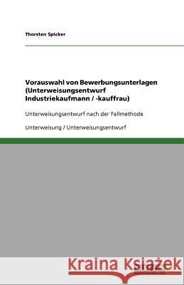 Vorauswahl von Bewerbungsunterlagen (Unterweisungsentwurf Industriekaufmann / -kauffrau) : Unterweisungsentwurf nach der Fallmethode Thorsten Spicker 9783640665105 Grin Verlag