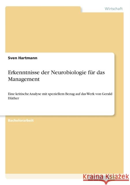 Erkenntnisse der Neurobiologie für das Management: Eine kritische Analyse mit speziellem Bezug auf das Werk von Gerald Hüther Hartmann, Sven 9783640665303