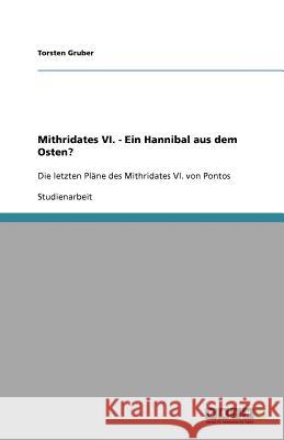 Mithridates VI. - Ein Hannibal aus dem Osten? : Die letzten Plane des Mithridates VI. von Pontos Torsten Gruber 9783640665730