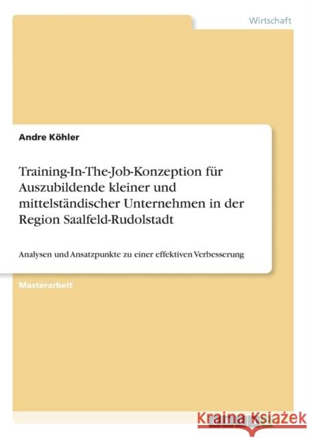 Training-In-The-Job-Konzeption für Auszubildende kleiner und mittelständischer Unternehmen in der Region Saalfeld-Rudolstadt: Analysen und Ansatzpunkt Köhler, Andre 9783640666898 Grin Verlag