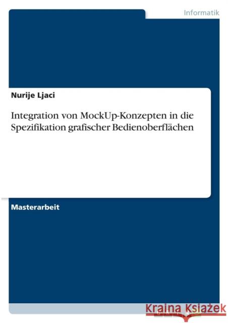 Integration von MockUp-Konzepten in die Spezifikation grafischer Bedienoberflächen Ljaci, Nurije 9783640666928 Grin Verlag