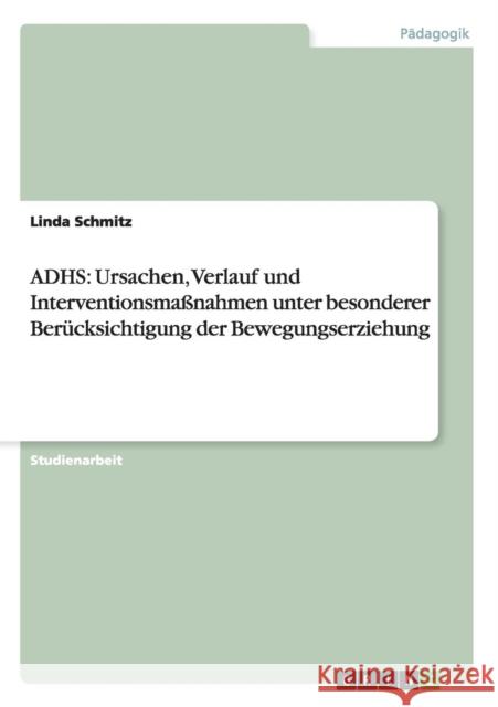 Adhs: Ursachen, Verlauf und Interventionsmaßnahmen unter besonderer Berücksichtigung der Bewegungserziehung Schmitz, Linda 9783640667000
