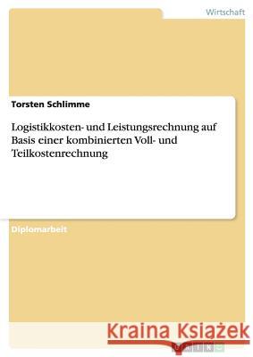 Logistikkosten- und Leistungsrechnung auf Basis einer kombinierten Voll- und Teilkostenrechnung Schlimme, Torsten 9783640667192 Grin Verlag