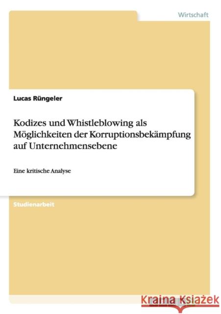 Kodizes und Whistleblowing als Möglichkeiten der Korruptionsbekämpfung auf Unternehmensebene: Eine kritische Analyse Rüngeler, Lucas 9783640667499 Grin Verlag