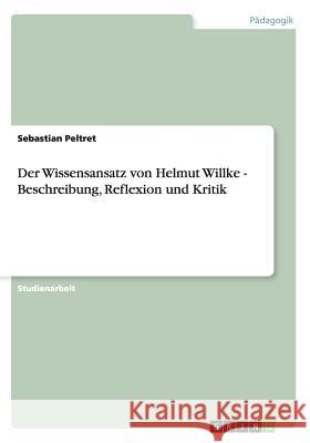 Der Wissensansatz von Helmut Willke - Beschreibung, Reflexion und Kritik Sebastian Peltret 9783640667666 Grin Verlag