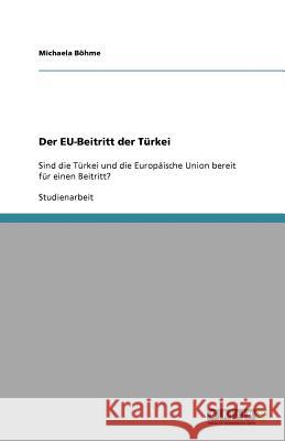 Der EU-Beitritt der Türkei : Sind die Türkei und die Europäische Union bereit für einen Beitritt? Michaela B 9783640668014 Grin Verlag