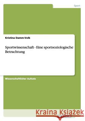 Sportwissenschaft - Eine sportsoziologische Betrachtung Kristina Damm-Volk 9783640668946 Grin Verlag