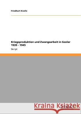 Kriegsproduktion und Zwangsarbeit in Goslar 1939 - 1945 Friedhart Knolle 9783640668953 Grin Verlag