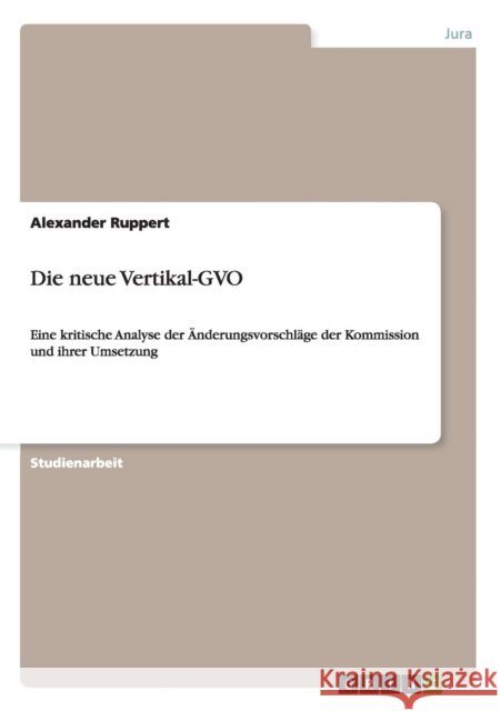 Die neue Vertikal-GVO: Eine kritische Analyse der Änderungsvorschläge der Kommission und ihrer Umsetzung Ruppert, Alexander 9783640669226 Grin Verlag