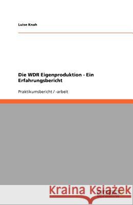 Die WDR Eigenproduktion - Ein Erfahrungsbericht Luise Knah 9783640670437