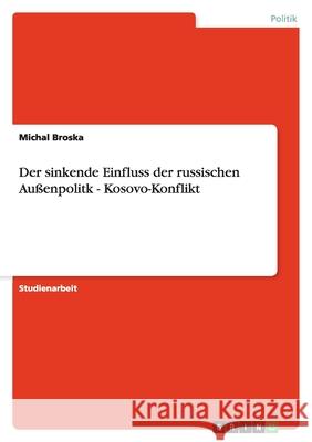 Der sinkende Einfluss der russischen Außenpolitk - Kosovo-Konflikt Michal Broska 9783640670611 Grin Verlag