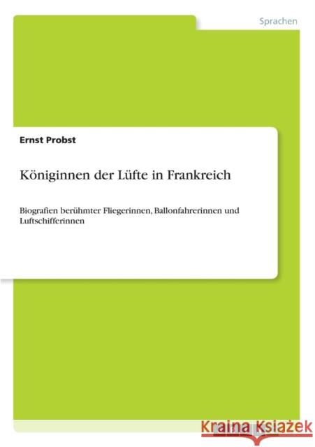 Königinnen der Lüfte in Frankreich: Biografien berühmter Fliegerinnen, Ballonfahrerinnen und Luftschifferinnen Probst, Ernst 9783640671519 Grin Verlag