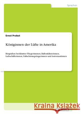 Königinnen der Lüfte in Amerika: Biografien berühmter Fliegerinnnen, Ballonfahrerinnen, Luftschifferinnen, Fallschirmspringerinnen und Astronautinnen Ernst Probst 9783640671564 Grin Publishing