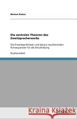 Die zentralen Theorien des Zweitspracherwerbs : Die Erwerbsprämissen und daraus resultierenden Konsequenzen für die Schulbildung Michael Rieken 9783640672035 Grin Verlag