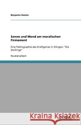 Sonne und Mond am moralischen Firmament : Eine Pathographie des Kraftgenies in Klingers 