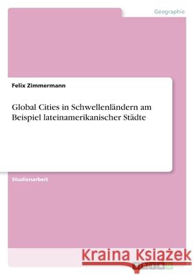 Global Cities in Schwellenländern am Beispiel lateinamerikanischer Städte Felix Zimmermann 9783640673292