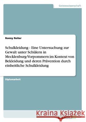 Schulkleidung - Eine Untersuchung zur Gewalt unter Schülern in Mecklenburg-Vorpommern im Kontext von Bekleidung und deren Prävention durch einheitlich Reiter, Ronny 9783640674053