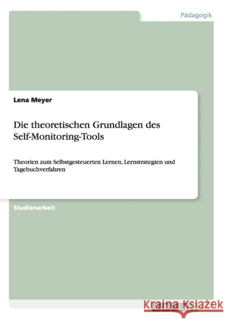 Die theoretischen Grundlagen des Self-Monitoring-Tools: Theorien zum Selbstgesteuerten Lernen, Lernstrategien und Tagebuchverfahren Meyer, Lena 9783640674060