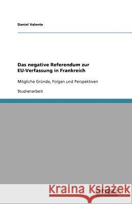 Das negative Referendum zur EU-Verfassung in Frankreich : Mögliche Gründe, Folgen und Perspektiven Daniel Valente 9783640674725