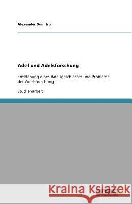 Adel und Adelsforschung : Entstehung eines Adelsgeschlechts und Probleme der Adelsforschung Alexander Dumitru 9783640675647