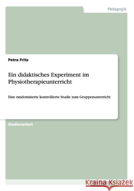 Ein didaktisches Experiment im Physiotherapieunterricht: Eine randomisierte kontrollierte Studie zum Gruppenunterricht Fritz, Petra 9783640675975