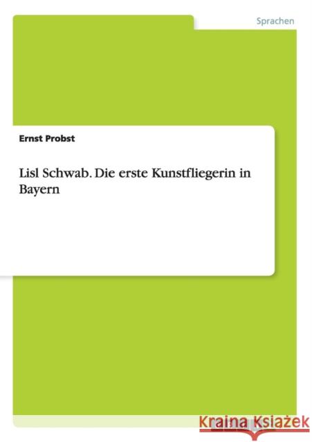 Lisl Schwab. Die erste Kunstfliegerin in Bayern Probst, Ernst 9783640679324 Grin Verlag