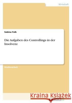 Die Aufgaben des Controllings in der Insolvenz Sabine Falk 9783640680702