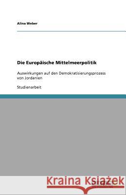 Die Europäische Mittelmeerpolitik : Auswirkungen auf den Demokratisierungsprozess von Jordanien Alina Weber 9783640681815 Grin Verlag