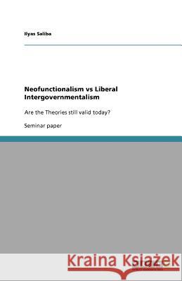 Neofunctionalism vs Liberal Intergovernmentalism : Are the Theories still valid today? Ilyas Saliba   9783640684199 GRIN Verlag oHG