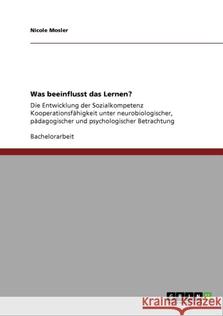 Was beeinflusst das Lernen?: Die Entwicklung der Sozialkompetenz Kooperationsfähigkeit unter neurobiologischer, pädagogischer und psychologischer B Mosler, Nicole 9783640684779