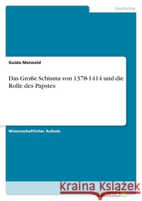 Das Große Schisma von 1378-1414 und die Rolle des Papstes Maiwald, Guido 9783640686230