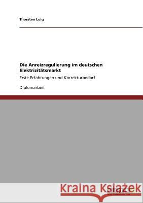 Die Anreizregulierung im deutschen Elektrizitätsmarkt: Erste Erfahrungen und Korrekturbedarf Luig, Thorsten 9783640686490