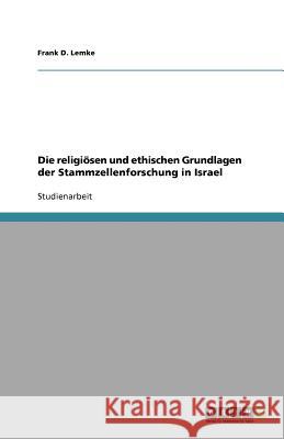 Die religiösen und ethischen Grundlagen der Stammzellenforschung in Israel Frank D. Lemke 9783640687909