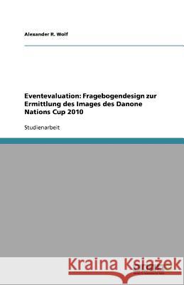 Eventevaluation : Fragebogendesign zur Ermittlung des Images des Danone Nations Cup 2010 Alexander R. Wolf 9783640688746