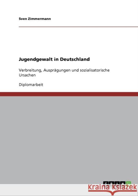 Jugendgewalt in Deutschland: Verbreitung, Ausprägungen und sozialisatorische Ursachen Zimmermann, Sven 9783640690886 Grin Verlag