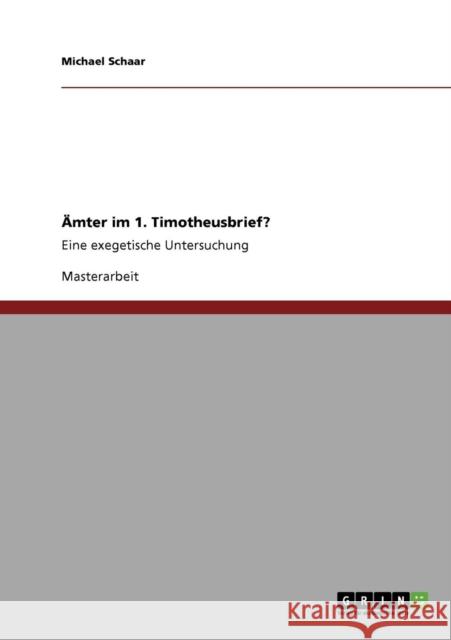 Ämter im 1. Timotheusbrief?: Eine exegetische Untersuchung Schaar, Michael 9783640691067