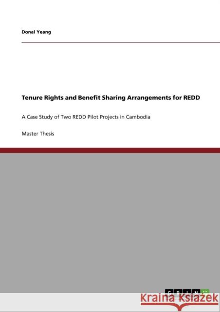 Tenure Rights and Benefit Sharing Arrangements for REDD: A Case Study of Two REDD Pilot Projects in Cambodia Yeang, Donal 9783640693016