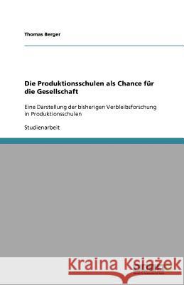 Die Produktionsschulen als Chance fur die Gesellschaft : Eine Darstellung der bisherigen Verbleibsforschung in Produktionsschulen Berger, Thomas   9783640693436 GRIN Verlag