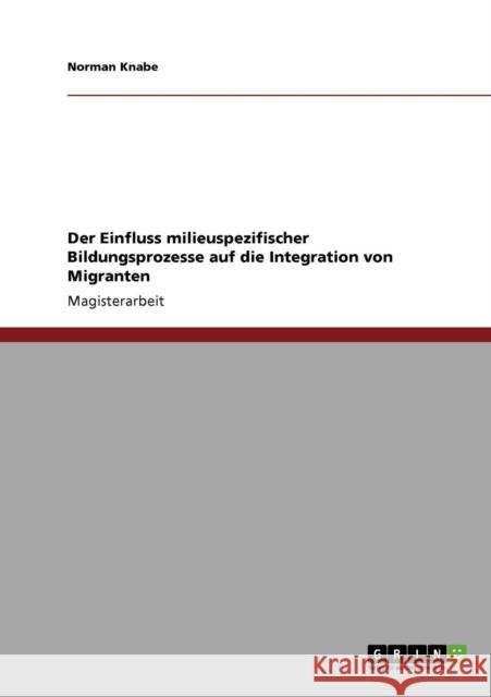 Der Einfluss milieuspezifischer Bildungsprozesse auf die Integration von Migranten Norman Knabe 9783640694853 Grin Verlag