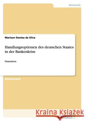 Handlungsoptionen des deutschen Staates in der Bankenkrise : Finanzkrise Marison Danta 9783640694969