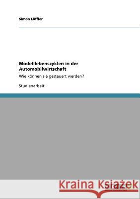 Modelllebenszyklen in der Automobilwirtschaft: Wie können sie gesteuert werden? Löffler, Simon 9783640695652 Grin Verlag