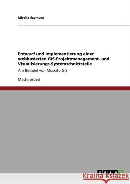 Entwurf und Implementierung einer webbasierten GIS-Projektmanagement- und Visualisierungs-Systemschnittstelle: Am Beispiel von Moskito GIS Szymura, Mirella 9783640696673
