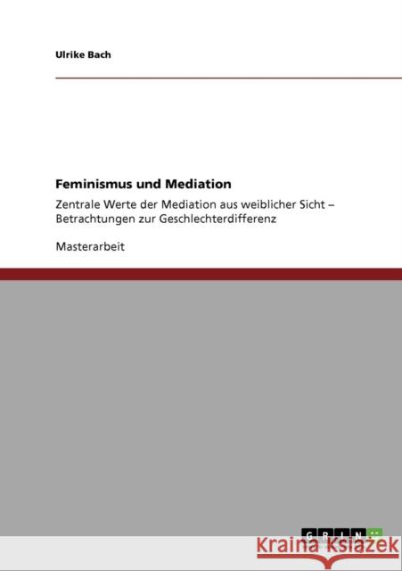 Feminismus und Mediation: Zentrale Werte der Mediation aus weiblicher Sicht - Betrachtungen zur Geschlechterdifferenz Bach, Ulrike 9783640697144