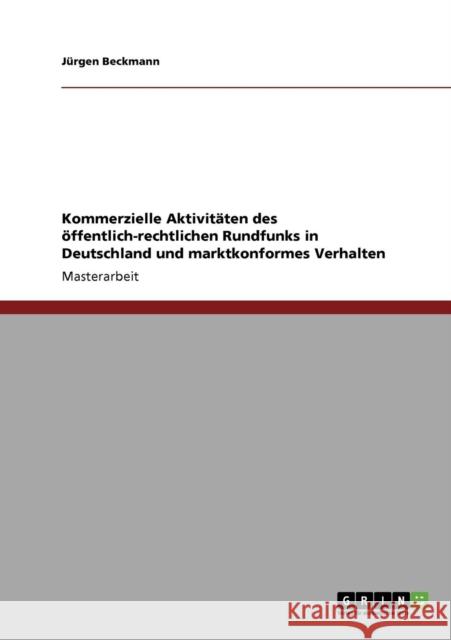 Kommerzielle Aktivitäten des öffentlich-rechtlichen Rundfunks in Deutschland und marktkonformes Verhalten Beckmann, Jürgen 9783640697175